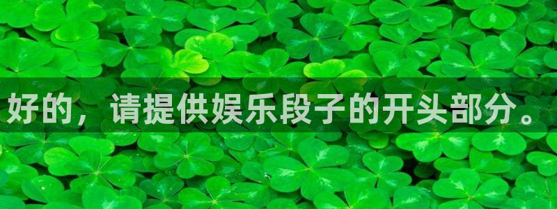 先锋娱乐公司：好的，请提供娱乐段子的开头部分。