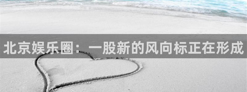 先锋娱乐公司：北京娱乐圈：一股新的风向标正在形成