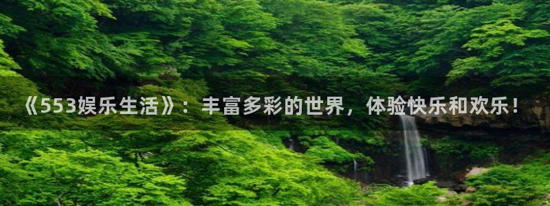 先锋娱乐公司：《553娱乐生活》：丰富多彩的世界，体验快乐和欢乐！
