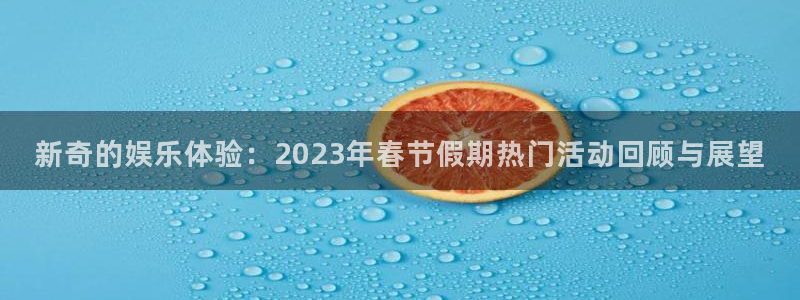 先锋娱乐平台：新奇的娱乐体验：2023年春节假期热门活动回顾与展望