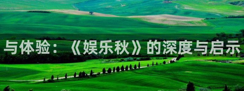 先锋娱乐平台：与体验：《娱乐秋》的深度与启示